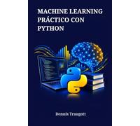 MACHINE LEARNING PRÁCTICO CON PYTHON: Una guía completa para el desarrollo de sistemas inteligentes utilizando Scikit-Learn, Keras y TensorFlow
