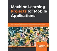 Machine Learning Projects for Mobile Applications: Build Android and iOS applications using TensorFlow Lite and Core ML