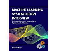 Machine learning system design interview: Essential Principles, Metrics, and Trade-Offs for Deploying Reliable AI Solutions