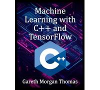 Machine Learning with C++ and TensorFlow: Build Fast, Reliable AI Systems from Code to Deployment