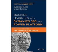 Machine Learning With Dynamics 365 and Power Platform: The Ultimate Guide to Apply Predictive Analytics