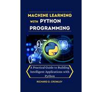 Machine Learning With Python Programming: A Practical Guide To Building Intelligent Applications With Python