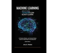 MACHINE LEARNING WITH PYTHON, TENSORFLOW AND SCIKIT-LEARN: A Practical, Modern, and Industry-Ready Guide for Real-World AI Development (2026 Edition)