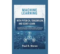 MACHINE LEARNING WITH PYTORCH, TENSORFLOW, AND SCIKIT-LEARN: A Comprehensive Guide to Building, scaling, and Deploying Professional AI Models for Data Scientist and Engineers