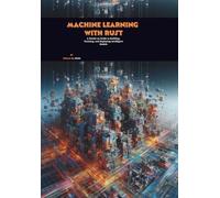 Machine Learning with Rust: A Hands-on Guide to Building, Training, and Deploying Intelligent Models
