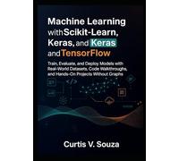 Machine Learning with Scikit-Learn, Keras, and TensorFlow: Train, Evaluate, and Deploy Models with Real-World Datasets, Code Walkthroughs, and Hands-On Projects Without Graphs