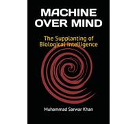 MACHINE OVER MIND: The Supplanting of Biological Intelligence