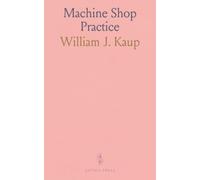 Machine Shop Practice: A Manual for Apprentices and Journeyman Machinists, and for Use in Trade, Industrial and Technical Schools