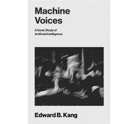 Machine Voices A Sonic Study of Artificial Intelligence - Edward B Kang - The MIT Press - ebook (ePub) - Livre