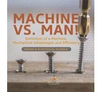 Machine Vs. Man! Definition Of A Machine, Mechanical Advantages And Efficiency Grade 6-8 Physical Science