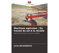 Machines agricoles : Du travail du sol à la récolte: Matériel agricole pour la production végétale