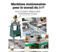 Machines stationnaires pour le travail du bois Scie circulaire, dégau-rabo, mortaiseuse, toupie - Sylvian Charnot - Blb-Bois Editions - broché - Guide