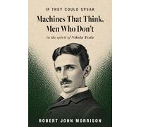 Machines That Think, Men Who Don't: in the spirit of Nikola Tesla