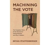 Machining the Vote The Forgotten Story of the Mechanical Voting Machine, and Why It Matters - Bryan Pfaffenberger - Johns Hopkins University Press - ebook (ePub) - Livre