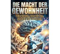 Macht der Gewohnheit: Wie wir tun, was wir tun, und wie wir es ändern