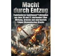 Macht durch Entzug: Funktionieren Sanktionen? Fallstudien aus dem 20 und 21 Jahrhundert über Wirkung, Grenzen und unerwartete Folgen ökonomischen Drucks