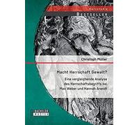 Macht Herrschaft Gewalt? Eine Vergleichende Analyse Des Herrschaftsbegriffs Bei Max Weber Und Hannah Arendt