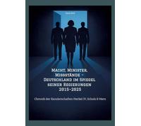 Macht, Minister, Missstände - Deutschland im Spiegel seiner Regierungen 2015-2025: Chronik der Kanzlerschaften Merkel IV, Scholz & Merz