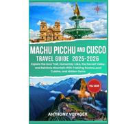 Machu Picchu and Cusco Travel Guide 2025-2026(Full-Color): Explore the Inca Trail, Humantay Lake, the Sacred Valley, and Rainbow Mountain With Trekking Routes,Local Cuisine, and Hidden Gems