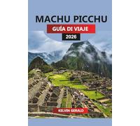 MACHU PICCHU GUÍA DE VIAJE 2026: Machu Picchu al descubierto: explora la ciudad perdida, las caminatas por el Camino Inca y las maravillas ocultas de Perú