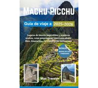 Machu Picchu Guía de viaje a 2025-2026: Lugares de interés imperdibles y senderos ocultos, rutas panorámicas, emociones al aire libre, itinerarios y la tradición del Intihuatana