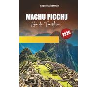 MACHU PICCHU GUIDA TURISTICA 2026: Itinerari essenziali, approfondimenti culturali e consigli pratici per esplorare la meraviglia senza tempo del Perù