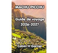 Machu Picchu Guide de voyage 2026-2027: Le guide complet de la merveille ancestrale du Pérou : trekking sur le sentier inca, Cusco, Vallée Sacrée, ... pour une aventure inoubliable à Machu Picchu