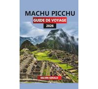 MACHU PICCHU GUIDE DE VOYAGE 2026: Le Machu Picchu dévoilé : explorez la cité perdue, les randonnées sur le chemin de l'Inca et les merveilles cachées du Pérou