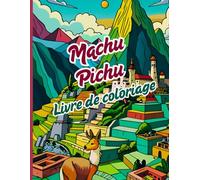 Machu Picchu Livre de coloriage: Livre alliant pleine conscience et patrimoine culturel à un voyage artistique au cœur des Andes et de la culture ... les passionnés d'histoire et de créativité