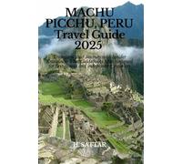 Machu Picchu, Peru Travel Guide 2025: Transform Your Journey with Insider Knowledge That Guidebooks Miss, designed for first-timers and independent travelers