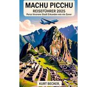 Machu Picchu Reiseführer 2025: Perus verlorene Stadt erkunden wie nie zuvor: Erleben Sie die alten Wunder, versteckten Pfade und Geheimnisse von Machu ... im Inka-Reich mit Insider-Tipps und Bonus