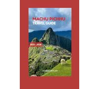 Machu Picchu Travel Guide 2025-2026: Discover the Secrets of the Lost City of the Incas: Planning, Trekking, and Exploring Peru’s Most Iconic Destination