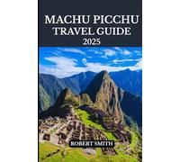 MACHU PICCHU TRAVEL GUIDE 2025: Experience the Best Accommodation, Dining, Culture, Festivals, Outdoor Adventures and Activities.