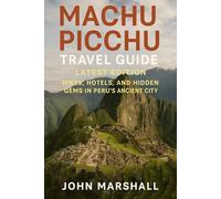 MACHU PICCHU TRAVEL GUIDE, LATEST EDITION: Hikes, Hotels, and Hidden Gems in Peru’s Ancient City
