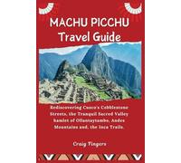 Machu Picchu Travel Guide: Rediscovering Cusco's Cobblestone Streets, the Tranquil Sacred Valley hamlet of Ollantaytambo, Andes Mountains and, the Inca Trails.