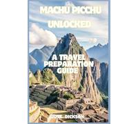 MACHU PICCHU UNLOCKED: A TRAVEL PREPARATION GUIDE