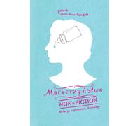 Macierzyństwo non-fiction - Joanna Czeczott (littérature et guides en polonais)