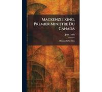 Mackenzie King, Premier Ministre Du Canada: l'Homme Et Ses IdÃ(c)es