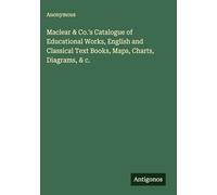 Maclear & Co.'s Catalogue of Educational Works, English and Classical Text Books, Maps, Charts, Diagrams, & c.