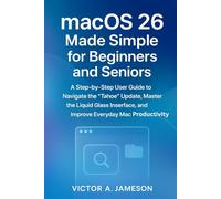 macOS 26 Made Simple for Beginners and Seniors: A Step-by-Step User Guide to Navigate the “Tahoe” Update, Master the Liquid Glass Interface, and Improve Everyday Mac Productivity