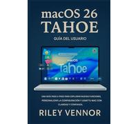 MACOS 26 TAHOE GUÍA DEL USUARIO: Una guía paso a paso para explorar nuevas funciones, personalizar configuraciones y usar su Mac con claridad y confianza.