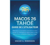 Macos 26 Tahoe Guide De L'utilisateur: Maîtrisez la conception avancée du verre liquide et l'intelligence Apple grâce à des instructions complètes étape par étape