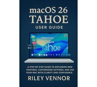 MACOS 26 TAHOE USER GUIDE: A step-by-step guide to exploring new features, customizing settings, and using your Mac with clarity and confidence.