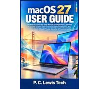 macOS 27 USER GUIDE: The Practical Step-by-Step Manual for Beginners & Seniors to Master Golden Gate OS Setup, Apple Intelligence, Siri Finder, Safari, iCloud, Privacy, Security & Troubleshooting