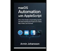 macOS Automation with AppleScript: All-in-One Guide to Automating macOS with Real AppleScript Projects for Safari, Mail, Finder, and Terminal