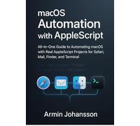 macOS Automation with AppleScript: All-in-One Guide to Automating macOS with Real AppleScript Projects for Safari, Mail, Finder, and Terminal