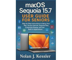 macOS Sequoia 15.7 User Guide for Seniors: Step-by-Step Instructions to Setup Your Mac, Access Internet, Organize Files, Customize Display, and Use Built-in Applications