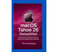 macOS Tahoe 26 Demystified: Unlocking Every Feature, Shortcut, and Secret of Apple’s Next-Gen Mac