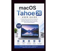 MACOS TAHOE 26 USER GUIDE: A practical step-by-step manual for beginners to step up, customize and use their MAC , explore new features, boost productivity and fix common problems.