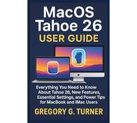 MacOS Tahoe 26 User Guide: Everything You Need to Know About Tahoe 26, New Features, Essential Settings, and Power Tips for MacBook and iMac Users